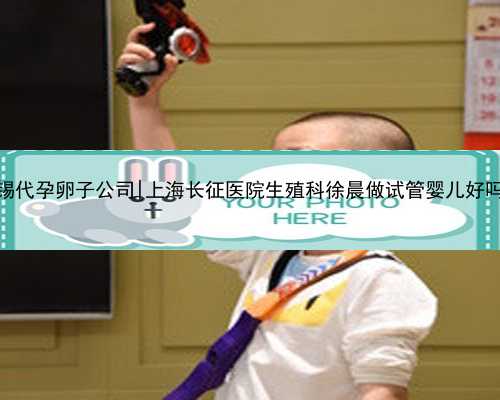 无锡代孕卵子公司|上海长征医院生殖科徐晨做试管婴儿好吗？