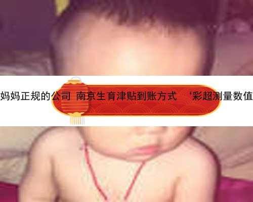 南京代孕妈妈正规的公司 南京生育津贴到账方式 ‘彩超测量数值看男女’